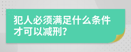 犯人必须满足什么条件才可以减刑？