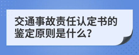 交通事故责任认定书的鉴定原则是什么？