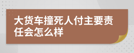 大货车撞死人付主要责任会怎么样