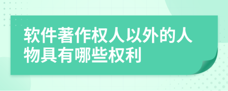 软件著作权人以外的人物具有哪些权利