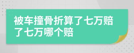 被车撞骨折算了七万赔了七万哪个赔