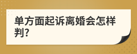 单方面起诉离婚会怎样判?