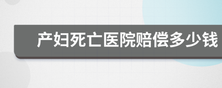 产妇死亡医院赔偿多少钱