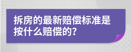 拆房的最新赔偿标准是按什么赔偿的？