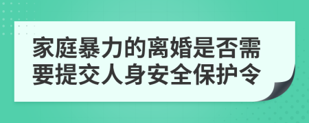 家庭暴力的离婚是否需要提交人身安全保护令