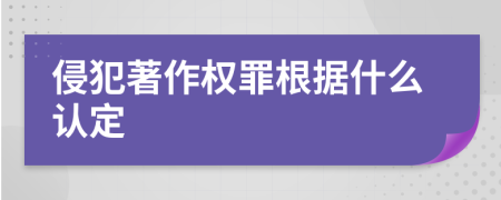 侵犯著作权罪根据什么认定