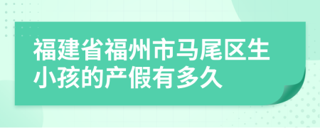 福建省福州市马尾区生小孩的产假有多久