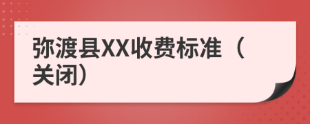 弥渡县XX收费标准（关闭）