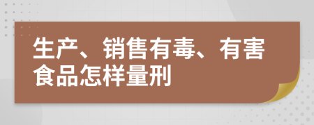 生产、销售有毒、有害食品怎样量刑