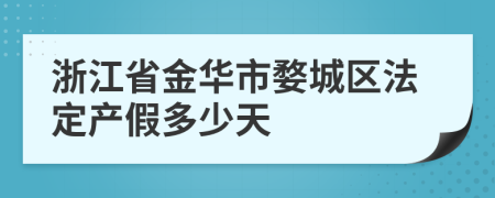 浙江省金华市婺城区法定产假多少天