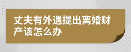 丈夫有外遇提出离婚财产该怎么办