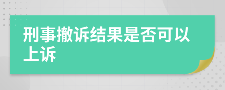 刑事撤诉结果是否可以上诉