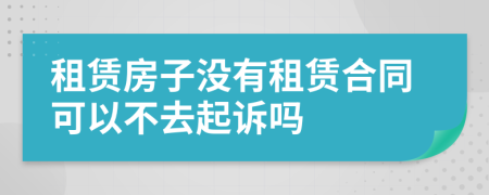 租赁房子没有租赁合同可以不去起诉吗