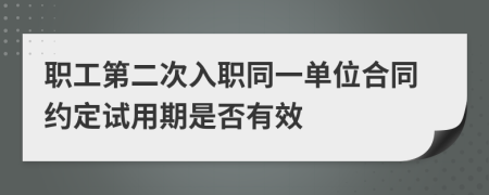 职工第二次入职同一单位合同约定试用期是否有效