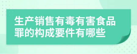 生产销售有毒有害食品罪的构成要件有哪些