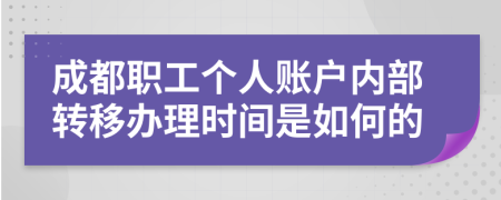 成都职工个人账户内部转移办理时间是如何的