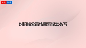 对招标公示结果异议怎么写