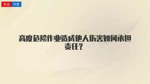 高度危险作业造成他人伤害如何承担责任？