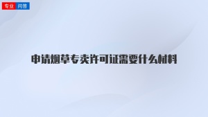 申请烟草专卖许可证需要什么材料