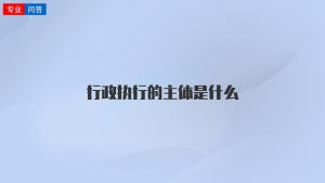 行政执行的主体是什么