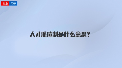 人才派遣制是什么意思?