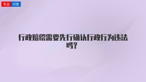 行政赔偿需要先行确认行政行为违法吗？