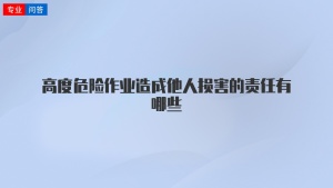 高度危险作业造成他人损害的责任有哪些