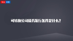 可转换公司债券发行条件是什么？