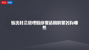 妨害社会管理秩序罪适用的罪名有哪些