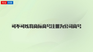 可不可以将商标商号注册为公司商号