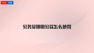 公务员挪用公款怎么处罚