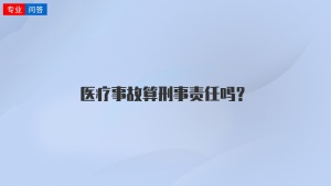 医疗事故算刑事责任吗？