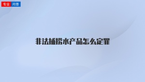 非法捕捞水产品怎么定罪