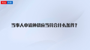 当事人申请仲裁应当符合什么条件？