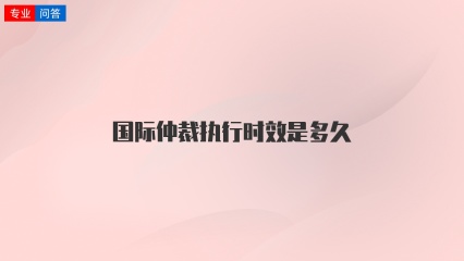 国际仲裁执行时效是多久