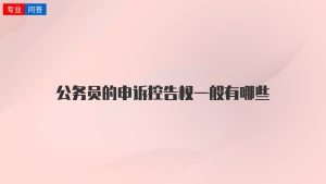 公务员的申诉控告权一般有哪些