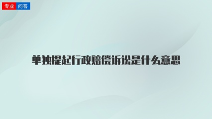 单独提起行政赔偿诉讼是什么意思