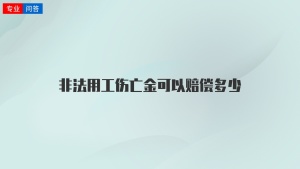 非法用工伤亡金可以赔偿多少