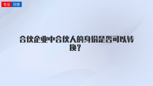 合伙企业中合伙人的身份是否可以转换？