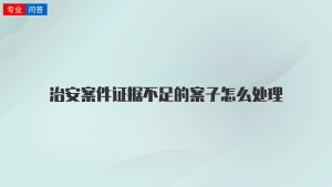 治安案件证据不足的案子怎么处理