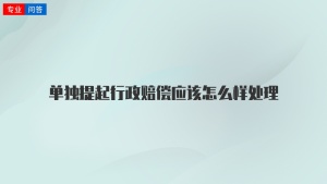 单独提起行政赔偿应该怎么样处理