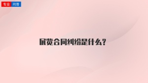 展览合同纠纷是什么？