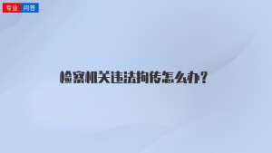 检察机关违法拘传怎么办？