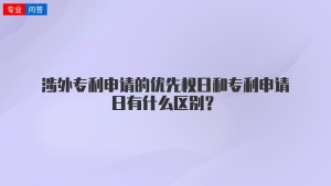 涉外专利申请的优先权日和专利申请日有什么区别？