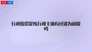 行政赔偿是以行政主体有过错为前提吗