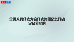 全国人民代表大会代表名额是怎样确定及分配的