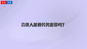 合伙人能做劳务出资吗？