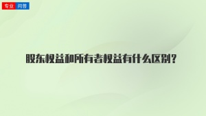 股东权益和所有者权益有什么区别？