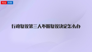 行政复议第三人不服复议决定怎么办