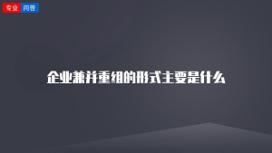 企业兼并重组的形式主要是什么